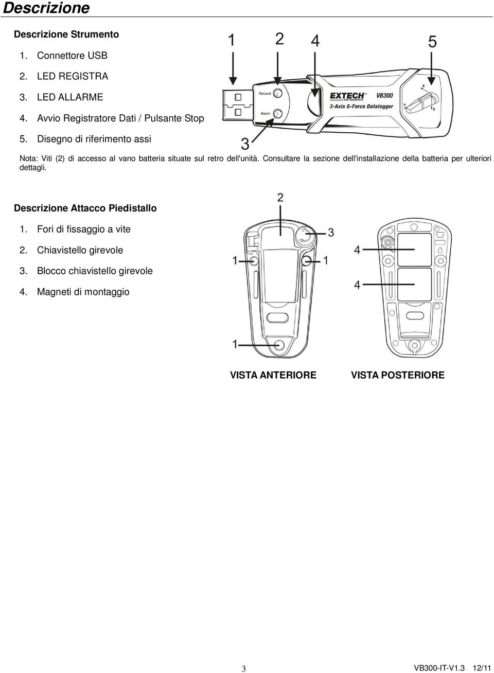 Disegno di riferimento assi Nota: Viti (2) di accesso al vano batteria situate sul retro dell'unità.