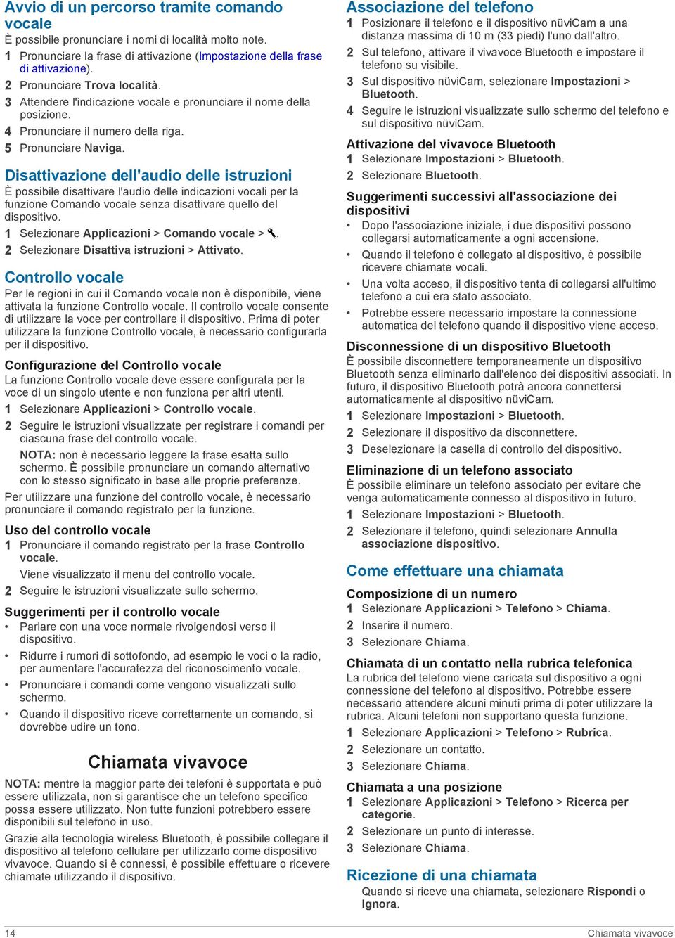 Disattivazione dell'audio delle istruzioni È possibile disattivare l'audio delle indicazioni vocali per la funzione Comando vocale senza disattivare quello del dispositivo.