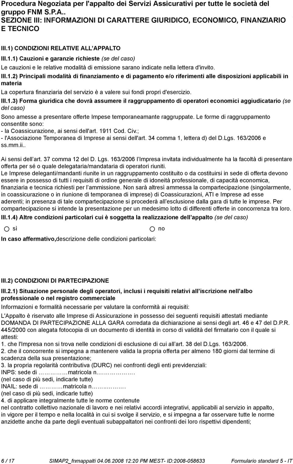 1) Cauzioni e garanzie richieste (se del caso) Le cauzioni e le relative modalità di emissione sara indicate nella lettera d'invito. III.1.2) Principali modalità di finanziamento e di pagamento e/o riferimenti alle disposizioni applicabili in materia La copertura finanziaria del servizio è a valere sui fondi propri d'esercizio.