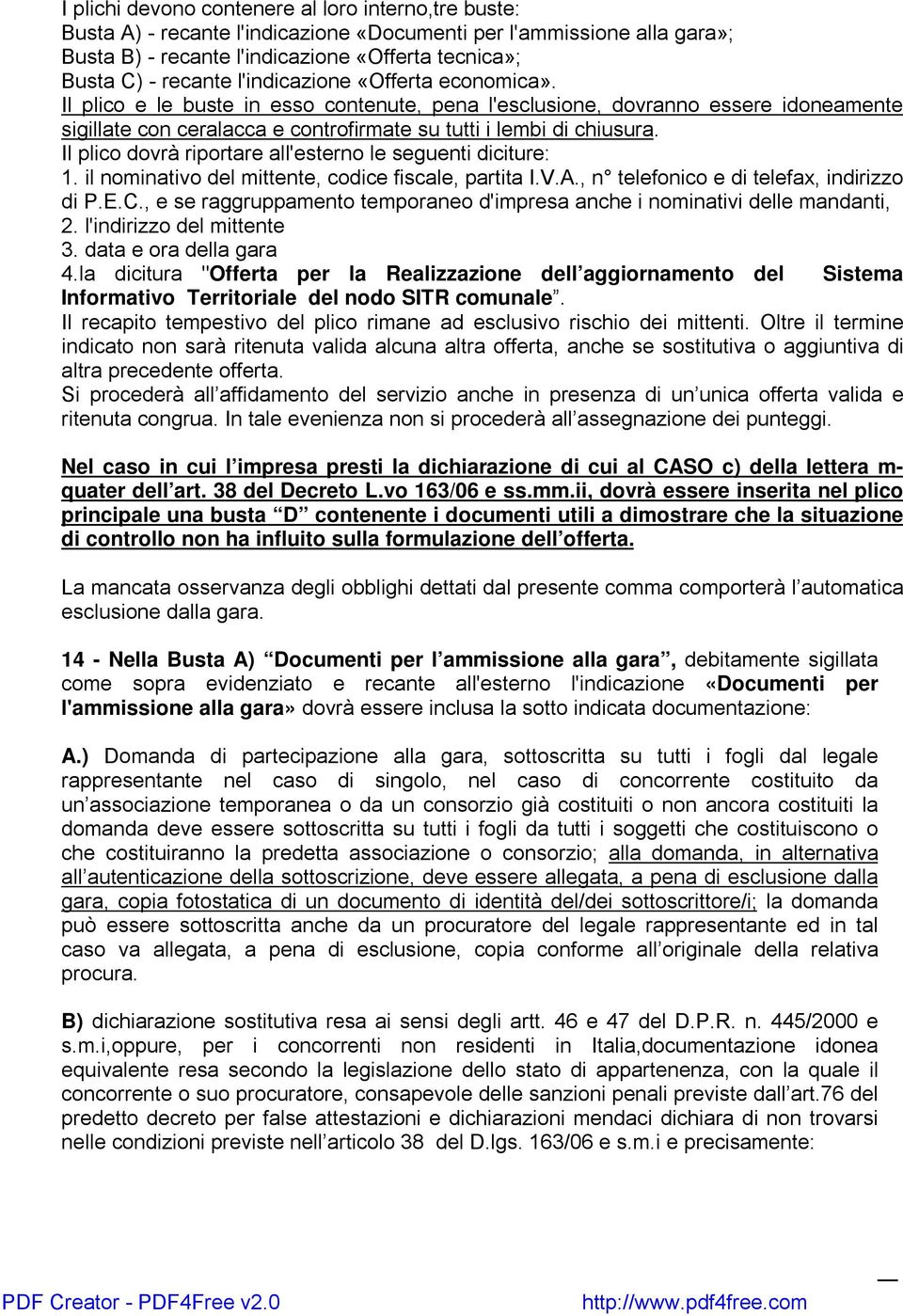 Il plico dovrà riportare all'esterno le seguenti diciture: 1. il nominativo del mittente, codice fiscale, partita I.V.A., n telefonico e di telefax, indirizzo di P.E.C.