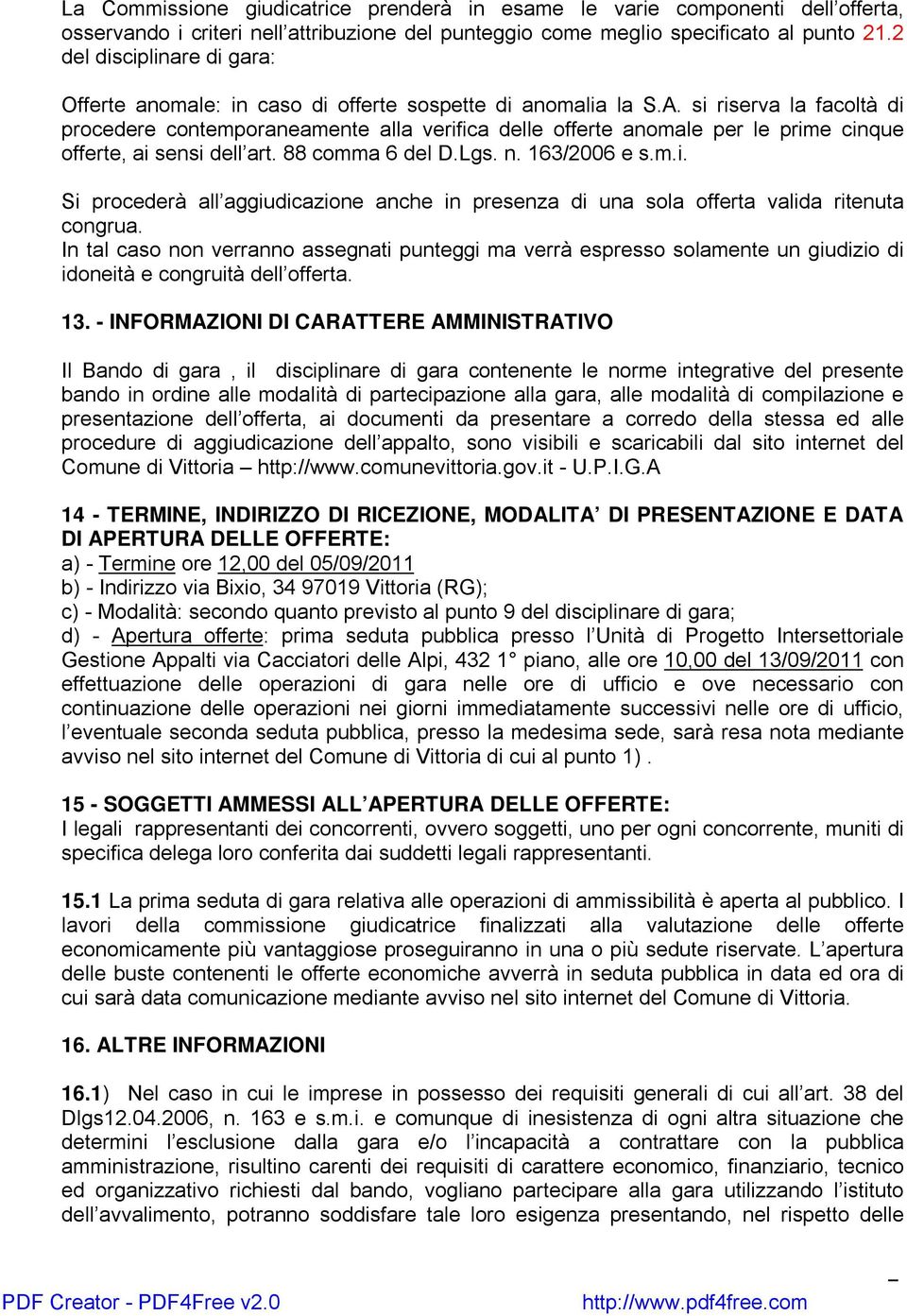 si riserva la facoltà di procedere contemporaneamente alla verifica delle offerte anomale per le prime cinque offerte, ai sensi dell art. 88 comma 6 del D.Lgs. n. 163/2006 e s.m.i. Si procederà all aggiudicazione anche in presenza di una sola offerta valida ritenuta congrua.