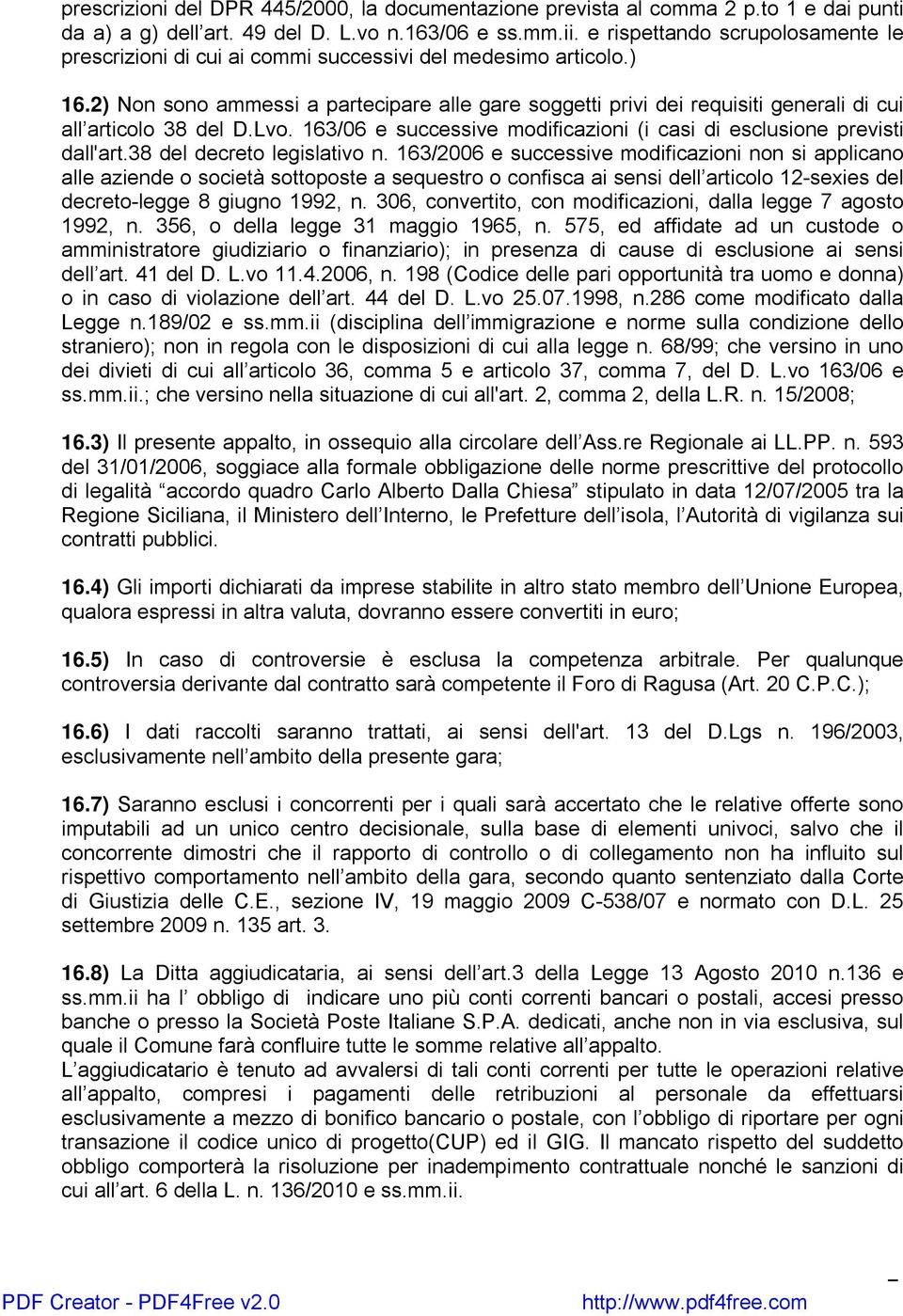 2) Non sono ammessi a partecipare alle gare soggetti privi dei requisiti generali di cui all articolo 38 del D.Lvo. 163/06 e successive modificazioni (i casi di esclusione previsti dall'art.