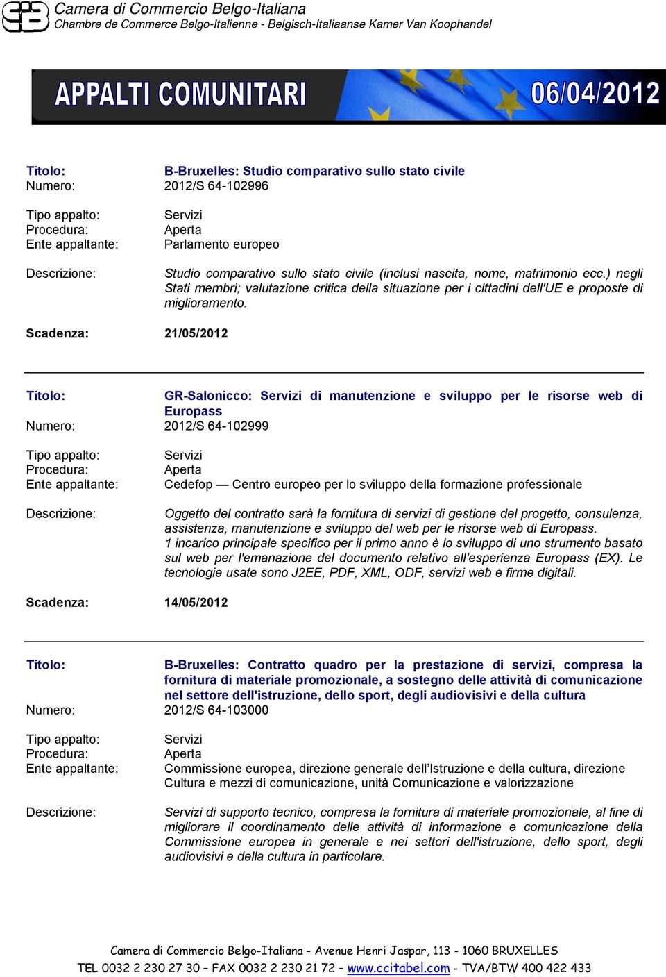 Scadenza: 21/05/2012 GR-Salonicco: di manutenzione e sviluppo per le risorse web di Europass Numero: 2012/S 64-102999 Cedefop Centro europeo per lo sviluppo della formazione professionale Oggetto del
