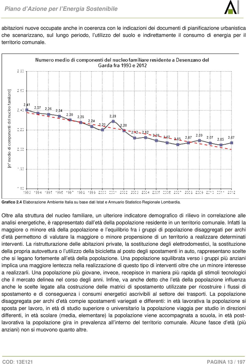 Oltre alla struttura del nucleo familiare, un ulteriore indicatore demografico di rilievo in correlazione alle analisi energetiche, è rappresentato dall età della popolazione residente in un