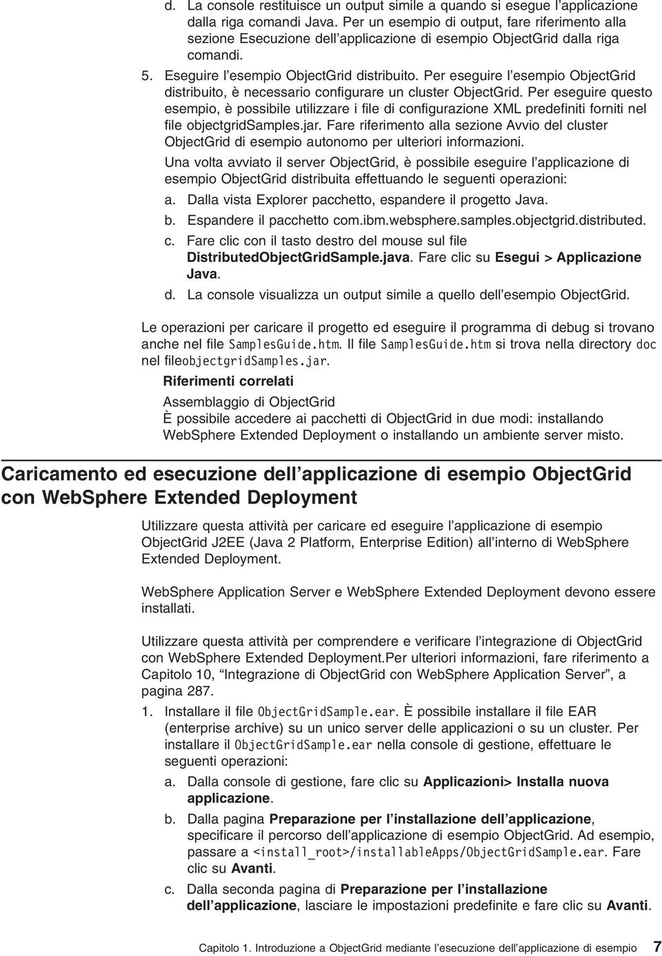 Per eseguire l esempio ObjectGrid distribuito, è necessario configurare un cluster ObjectGrid.