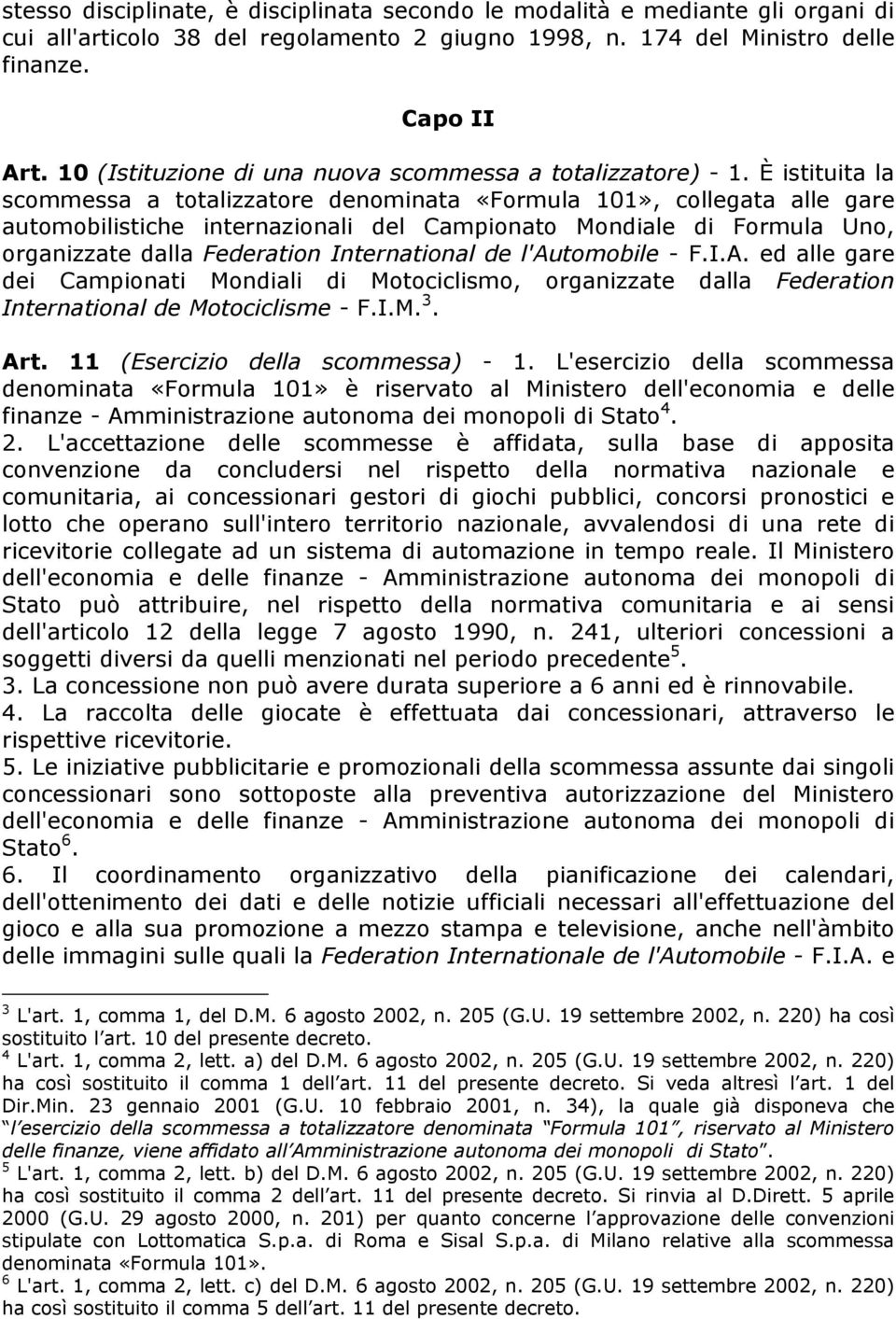 È istituita la scommessa a totalizzatore denominata «Formula 101», collegata alle gare automobilistiche internazionali del Campionato Mondiale di Formula Uno, organizzate dalla Federation