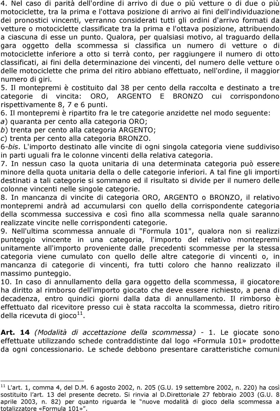 Qualora, per qualsiasi motivo, al traguardo della gara oggetto della scommessa si classifica un numero di vetture o di motociclette inferiore a otto si terrà conto, per raggiungere il numero di otto