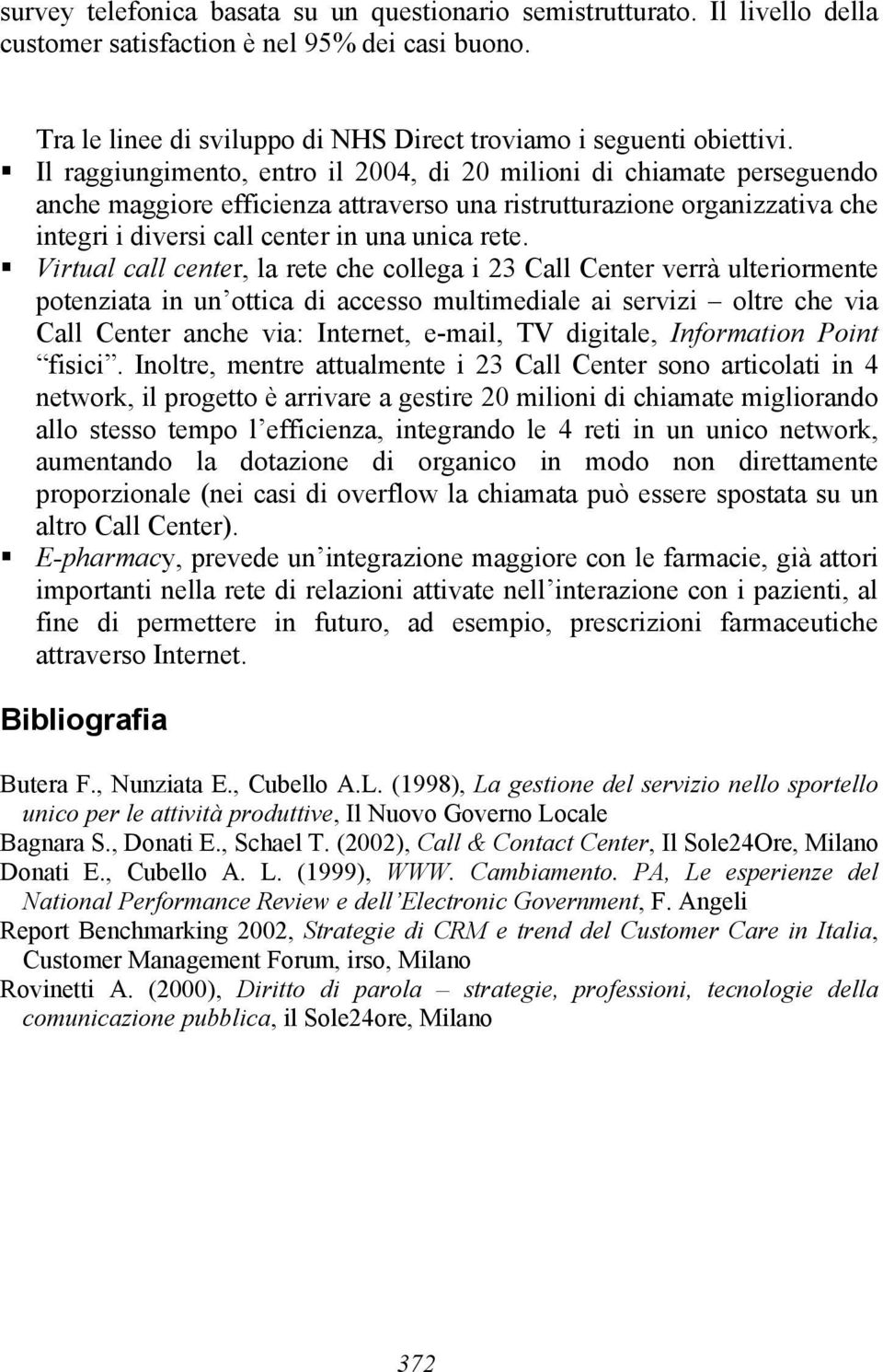 Virtual call center, la rete che collega i 23 Call Center verrà ulteriormente potenziata in un ottica di accesso multimediale ai servizi oltre che via Call Center anche via: Internet, e-mail, TV