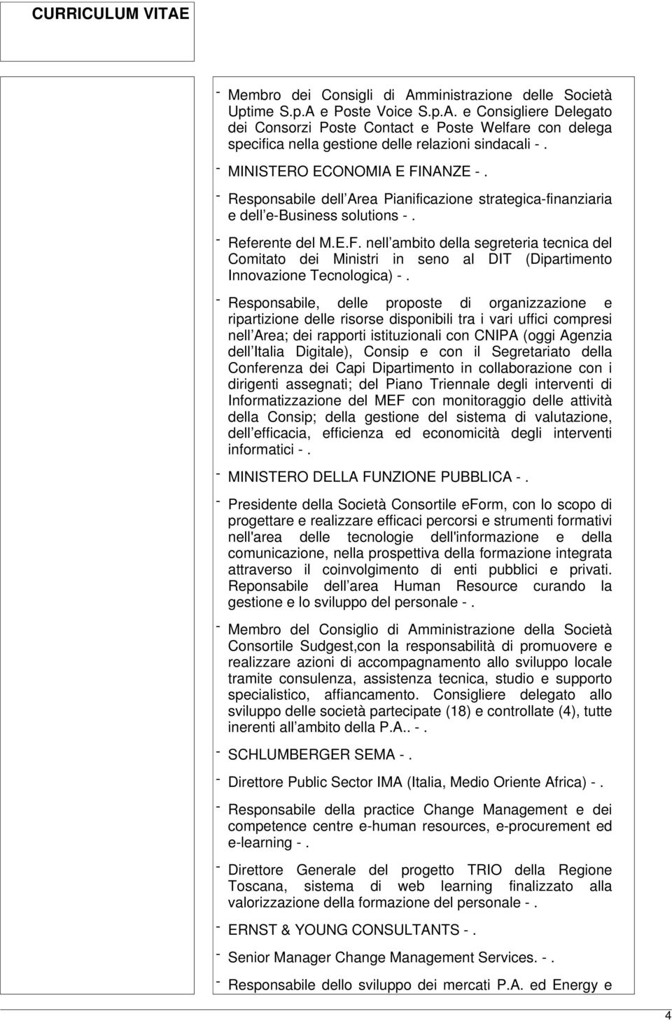 - Responsabile, delle proposte di organizzazione e ripartizione delle risorse disponibili tra i vari uffici compresi nell Area; dei rapporti istituzionali con CNIPA (oggi Agenzia dell Italia