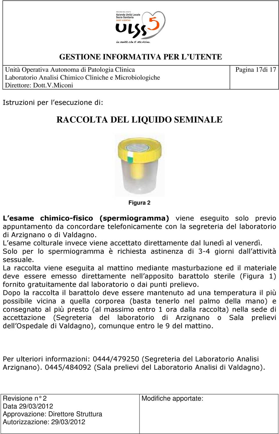 La raccolta viene eseguita al mattino mediante masturbazione ed il materiale deve essere emesso direttamente nell apposito barattolo sterile (Figura 1) fornito gratuitamente dal laboratorio o dai