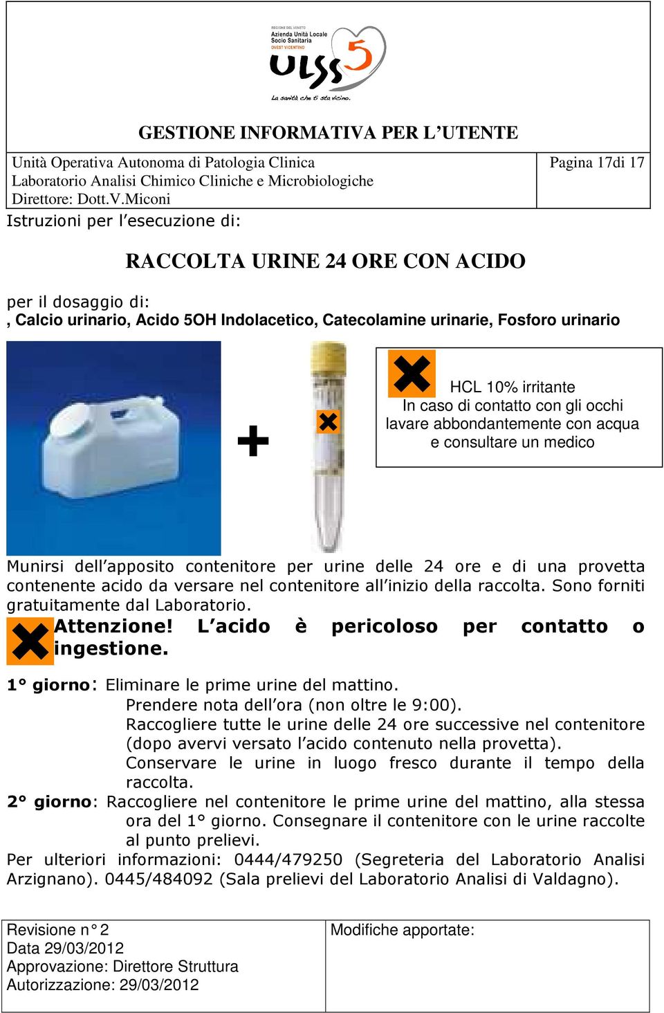 Sono forniti gratuitamente dal Laboratorio. Attenzione! L acido è pericoloso per contatto o ingestione. 1 giorno: Eliminare le prime urine del mattino. Prendere nota dell ora (non oltre le 9:00).