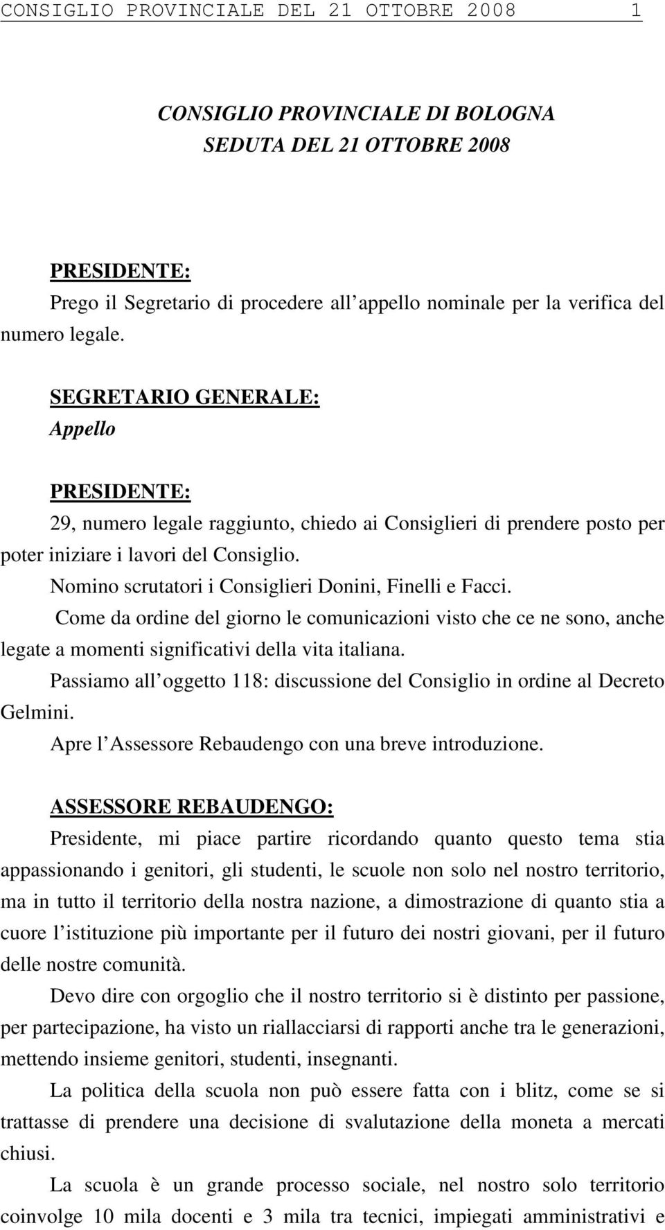 Nomino scrutatori i Consiglieri Donini, Finelli e Facci. Come da ordine del giorno le comunicazioni visto che ce ne sono, anche legate a momenti significativi della vita italiana.