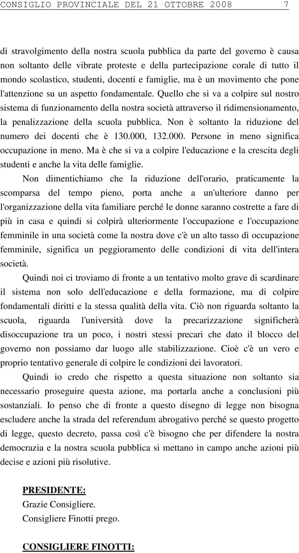 Quello che si va a colpire sul nostro sistema di funzionamento della nostra società attraverso il ridimensionamento, la penalizzazione della scuola pubblica.