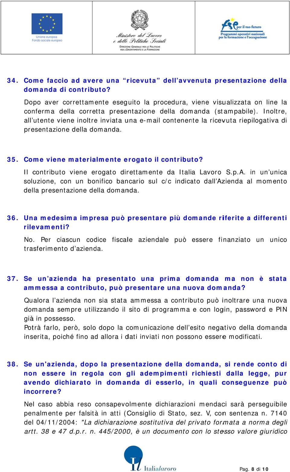 Inoltre, all utente viene inoltre inviata una e-mail contenente la ricevuta riepilogativa di presentazione della domanda. 35. Come vienee materialmente erogato il contributo?