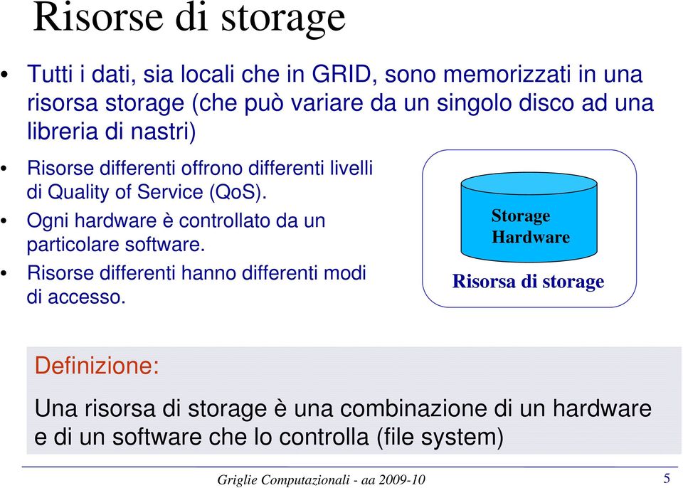 Ogni hardware è controllato da un particolare software. Risorse differenti hanno differenti modi di accesso.