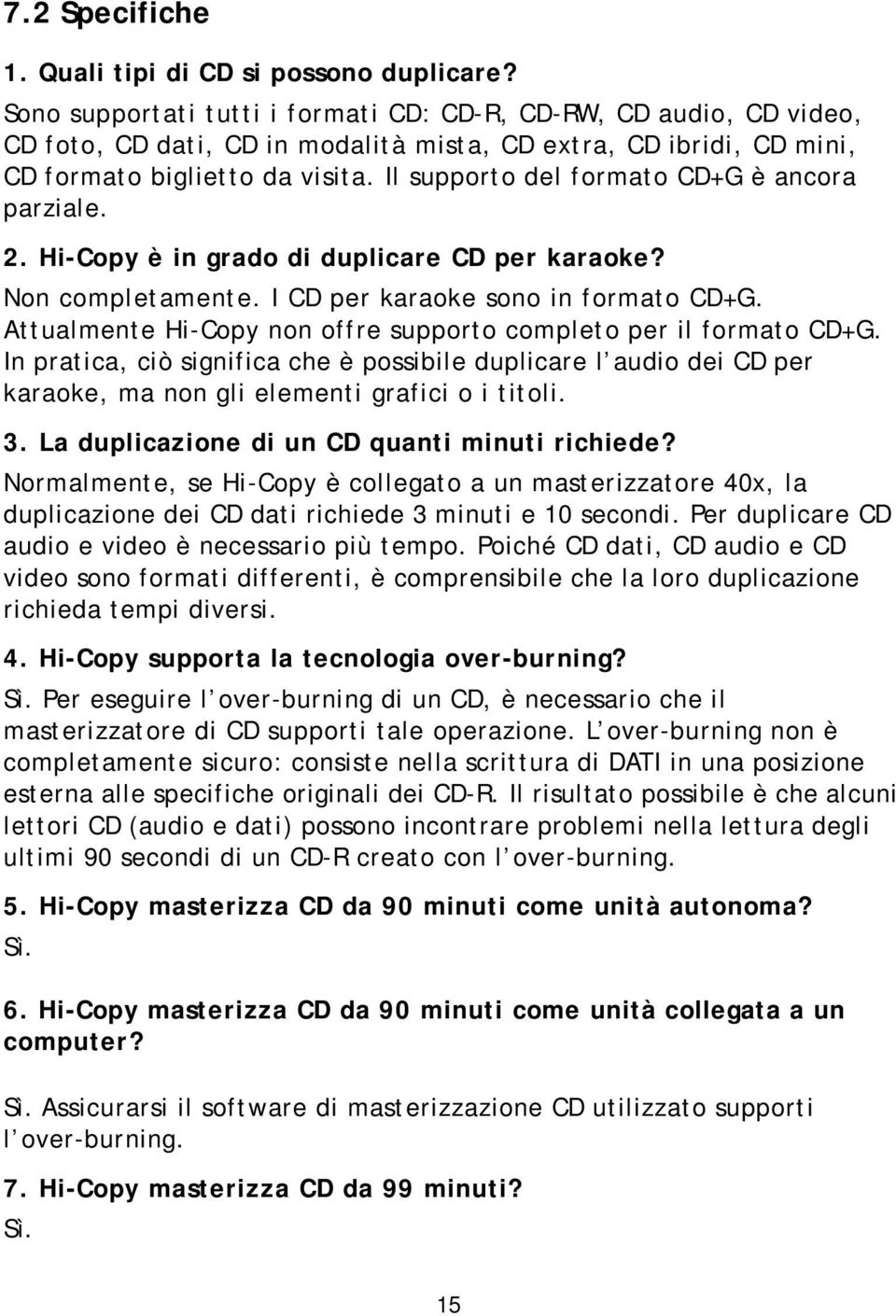 Il supporto del formato CD+G è ancora parziale. 2. Hi-Copy è in grado di duplicare CD per karaoke? Non completamente. I CD per karaoke sono in formato CD+G.