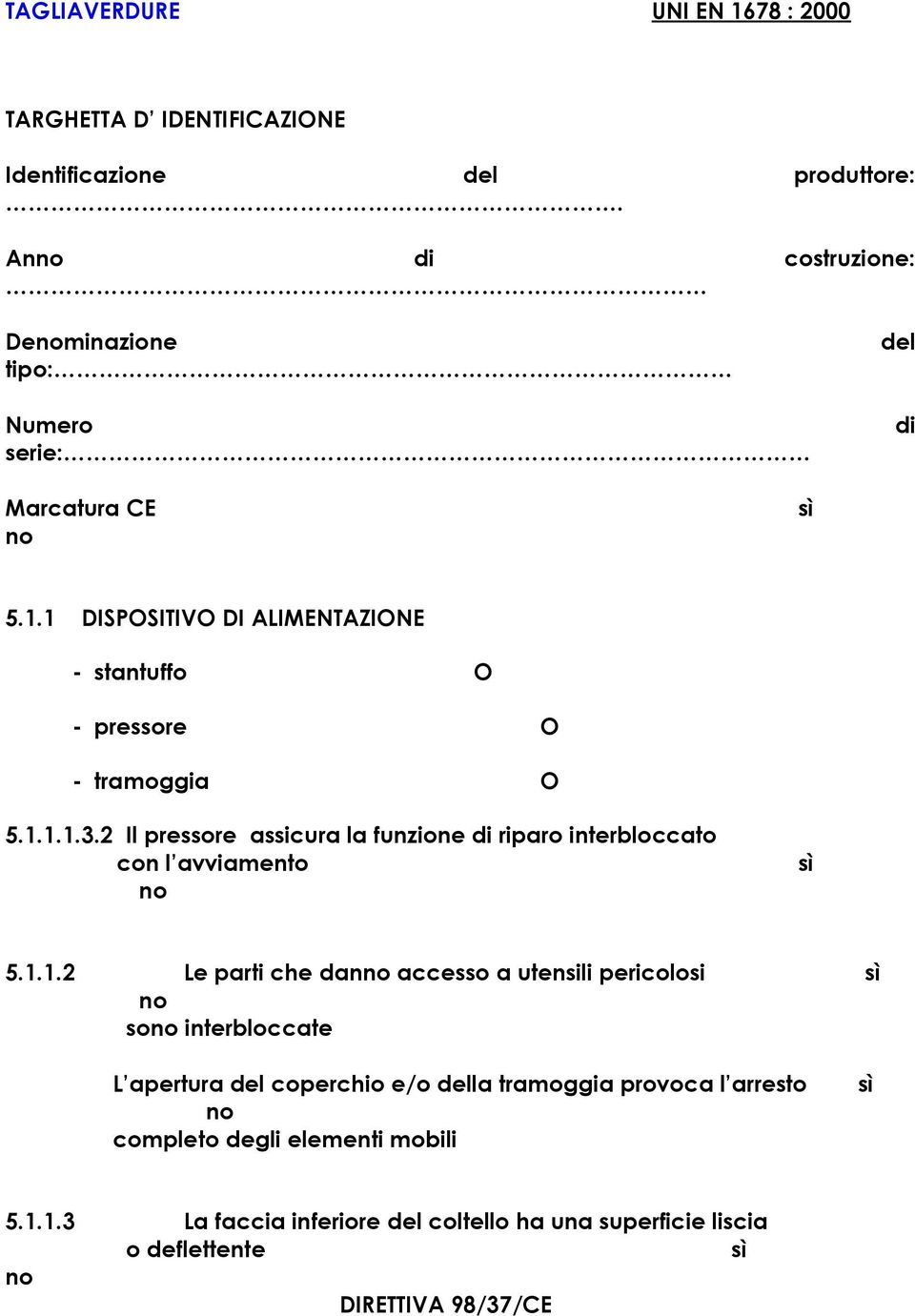 utensili pericolosi so interbloccate L apertura coperchio e/o la tramoggia provoca l arresto completo degli elementi