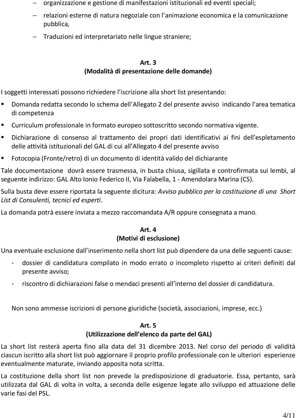 3 (Modalità di presentazione delle domande) I soggetti interessati possono richiedere l iscrizione alla short list presentando: Domanda redatta secondo lo schema dell Allegato 2 del presente avviso