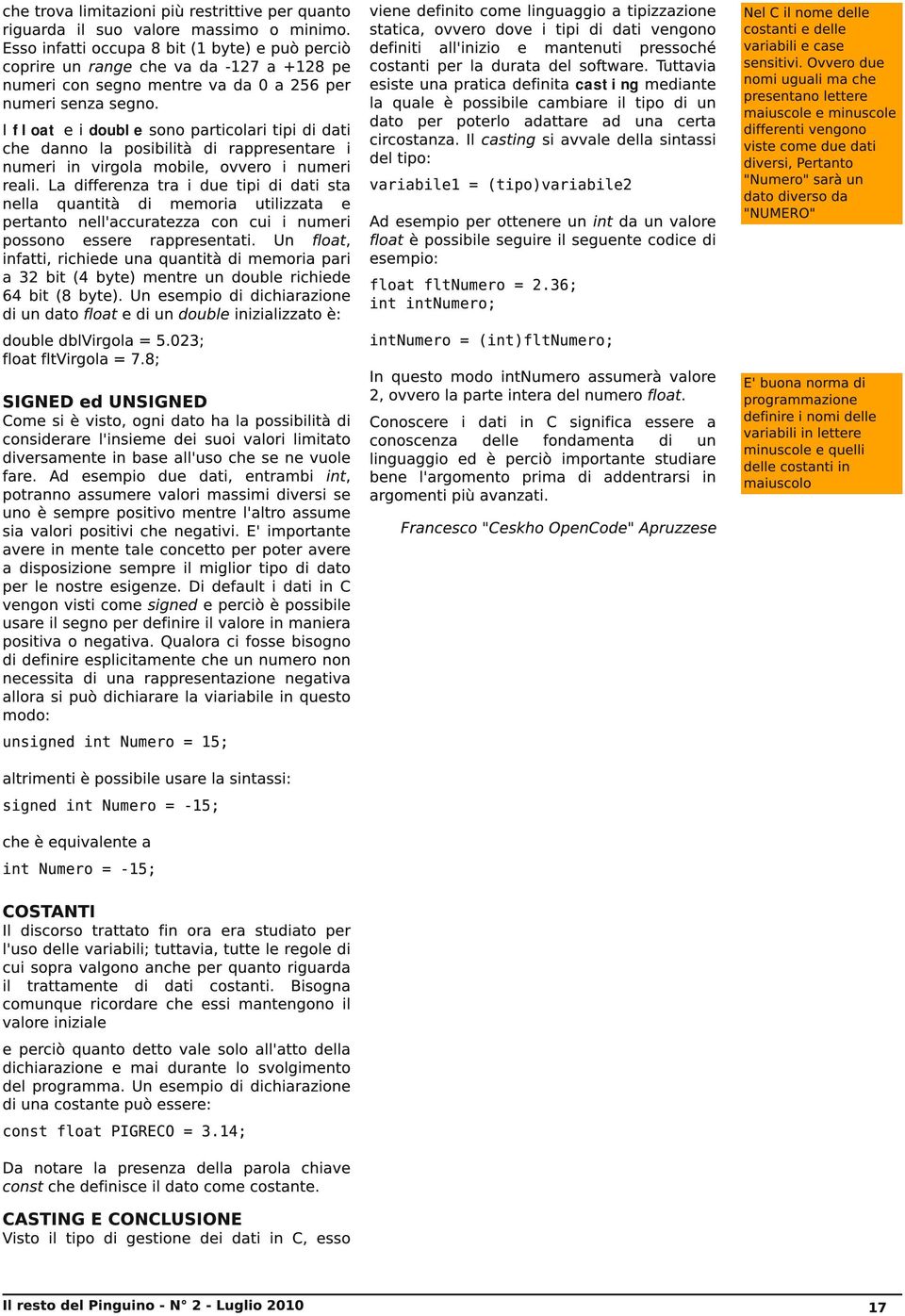 I float e i double sono particolari tipi di dati che danno la posibilità di rappresentare i numeri in virgola mobile, ovvero i numeri reali.