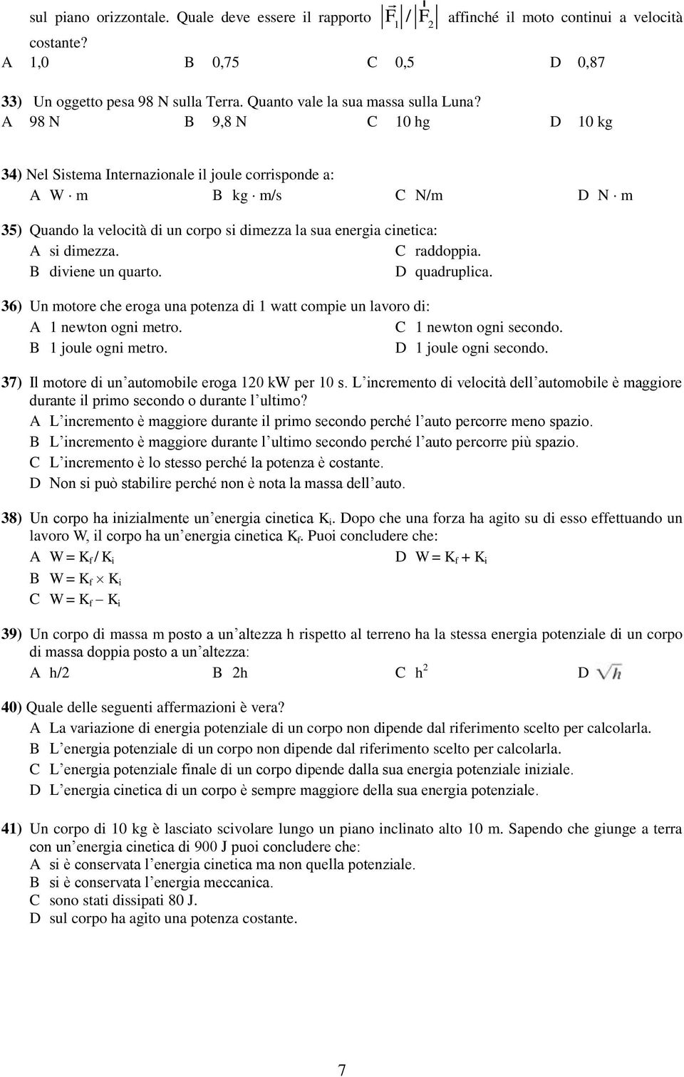 A 98 N B 9,8 N 10 hg 10 kg 34) Nel Sistema Internazionale il joule corrisponde a: A W m B kg m/s N/m N m 35) Quando la velocità di un corpo si dimezza la sua energia cinetica: A si dimezza. raddoppia.