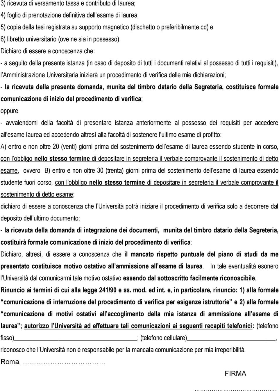 Dichiaro di essere a conoscenza che: - a seguito della presente istanza (in caso di deposito di tutti i documenti relativi al possesso di tutti i requisiti), l Amministrazione Universitaria inizierà