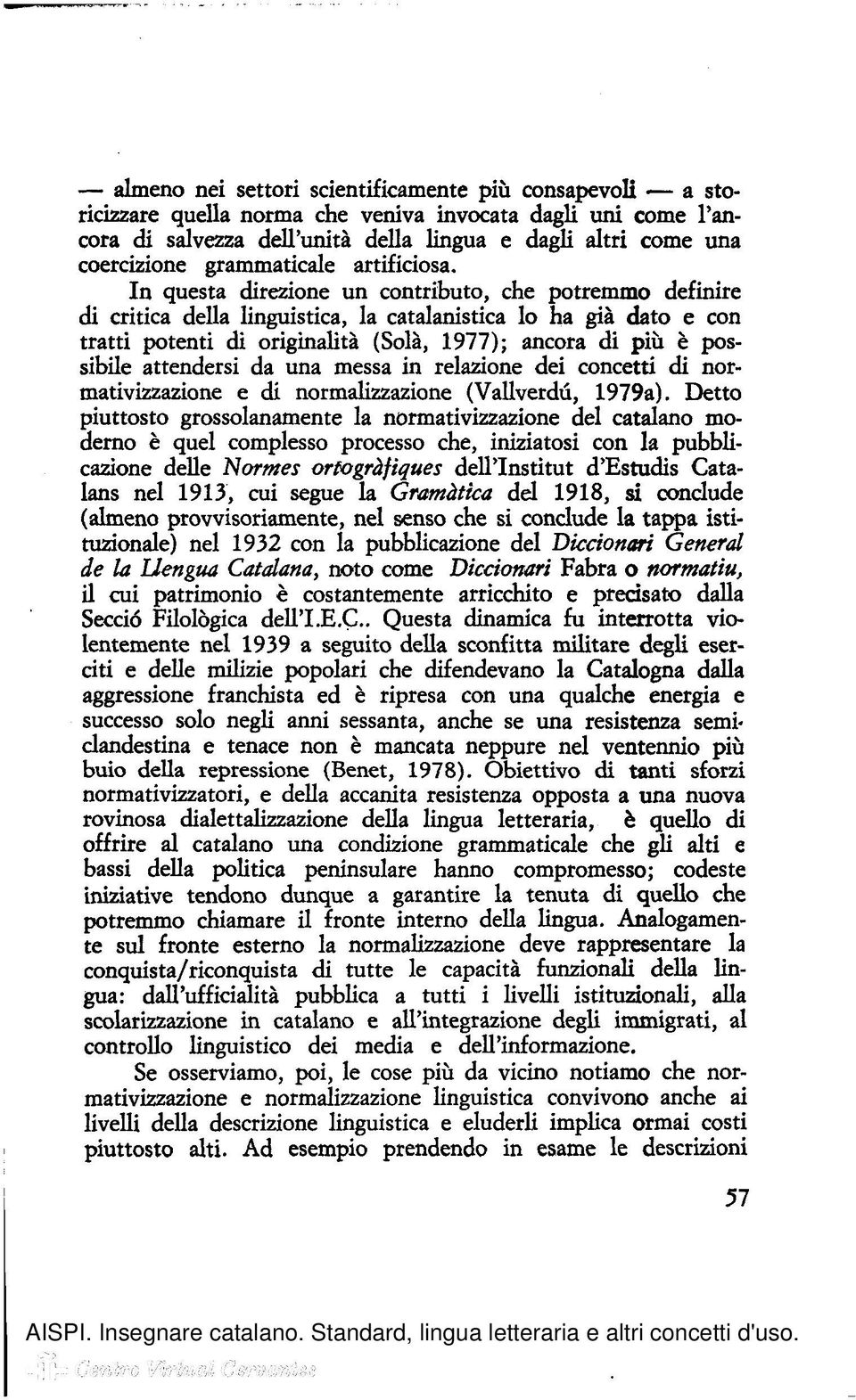 In questa direzione un contributo, che potremmo definire di critica della linguistica, la catalanistica lo ha già dato e con tratti potenti di originalità (Sola, 1977); ancora di più è possibile