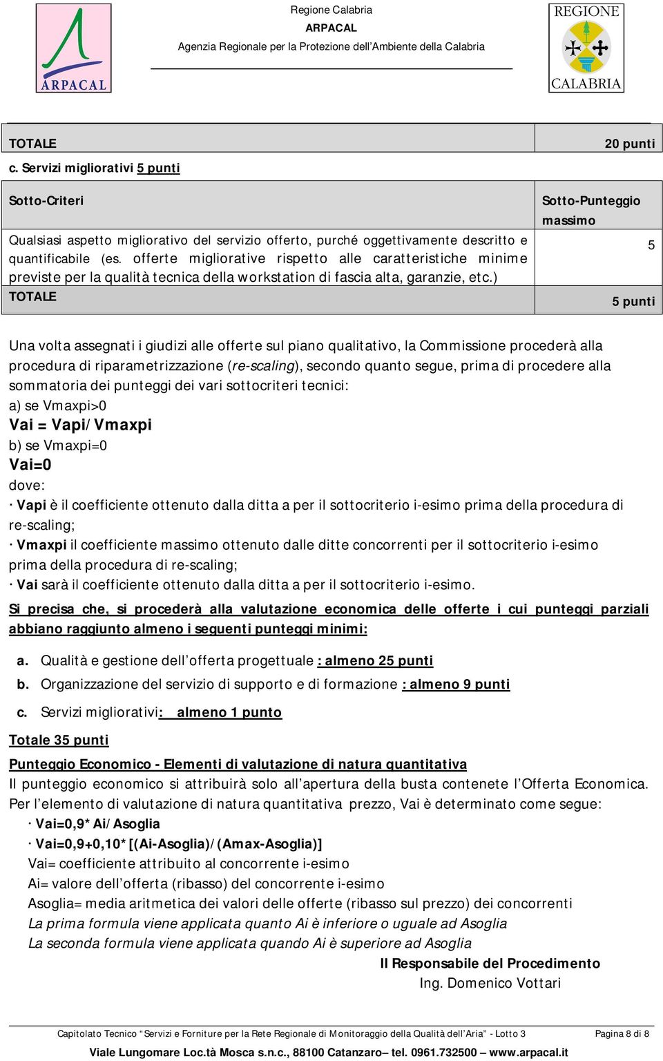 ) TOTALE 20 punti Sotto-Punteggio massimo 5 5 punti Una volta assegnati i giudizi alle offerte sul piano qualitativo, la Commissione procederà alla procedura di riparametrizzazione (re-scaling),