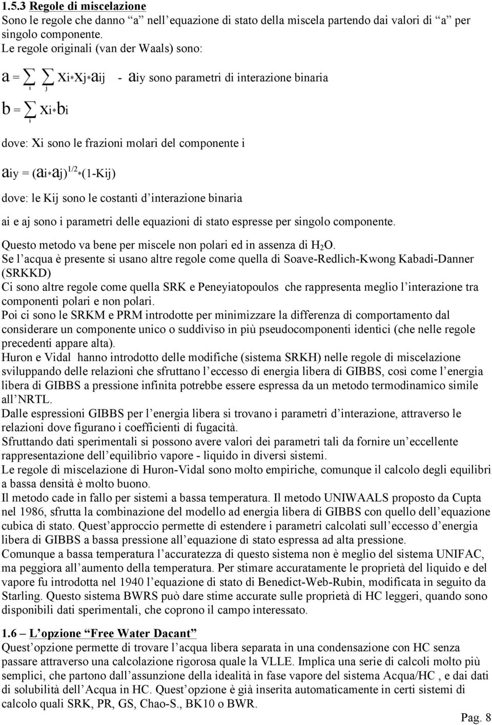 le Kij sono le costanti d interazione binaria ai e aj sono i parametri delle equazioni di stato espresse per singolo componente. Questo metodo va bene per miscele non polari ed in assenza di H 2 O.