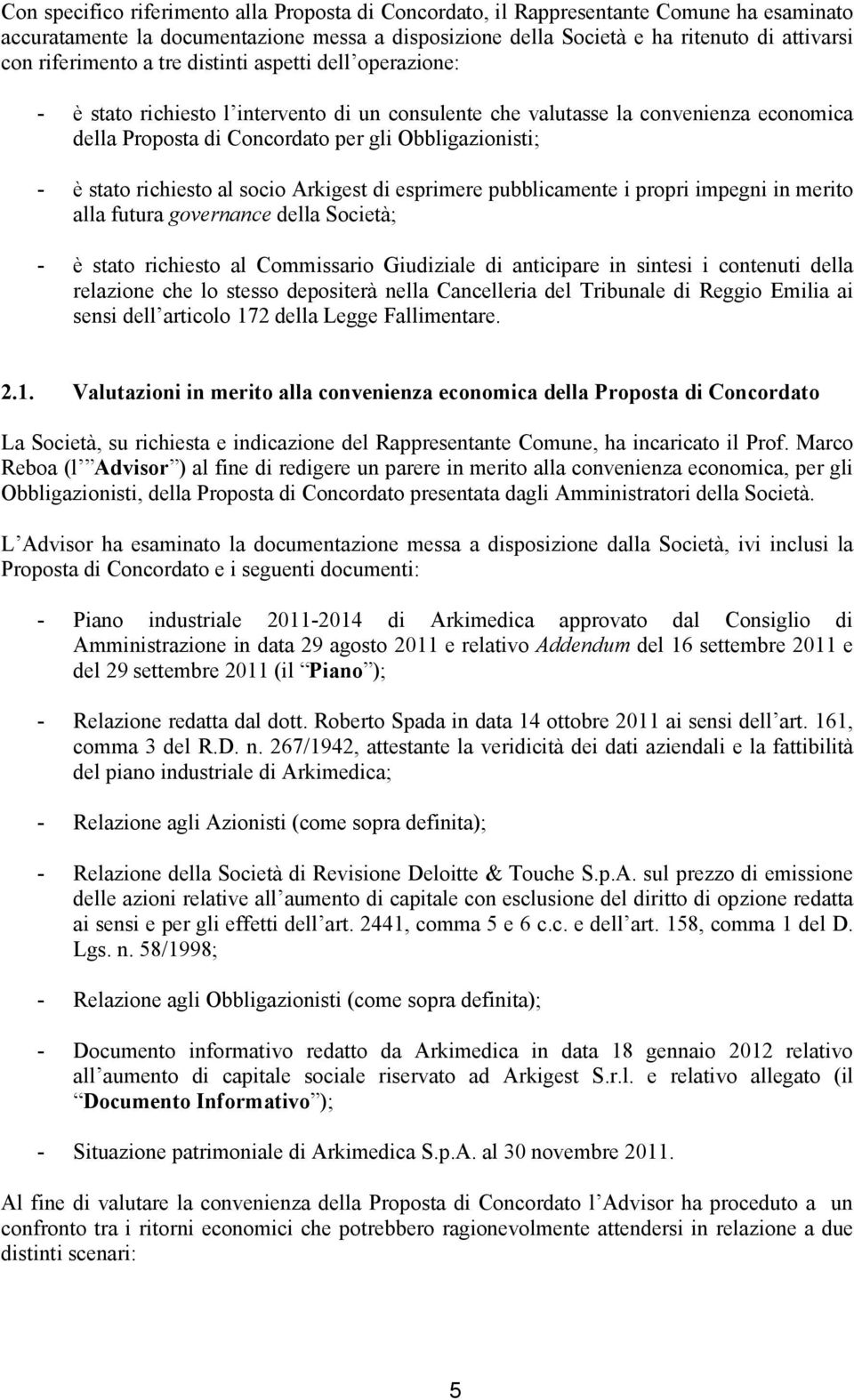 stato richiesto al socio Arkigest di esprimere pubblicamente i propri impegni in merito alla futura governance della Società; - è stato richiesto al Commissario Giudiziale di anticipare in sintesi i