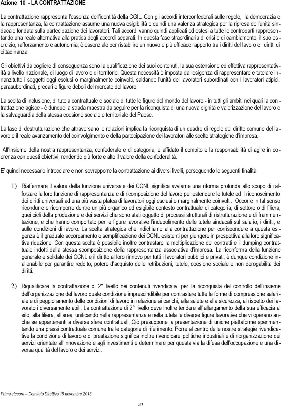 fondata sulla partecipazione dei lavoratori. Tali accordi vanno quindi applicati ed estesi a tutte le controparti rappresen - tando una reale alternativa alla pratica degli accordi separati.