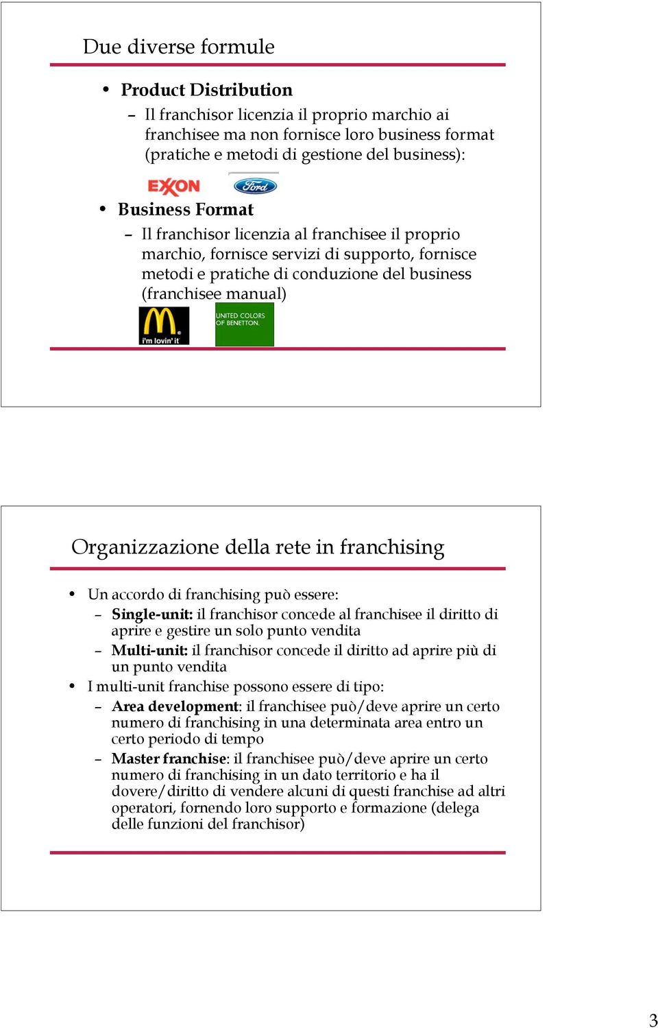 Un accordo di franchising può essere: Single-unit: il franchisor concede al franchisee il diritto di aprire e gestire un solo punto vendita Multi-unit: il franchisor concede il diritto ad aprire più