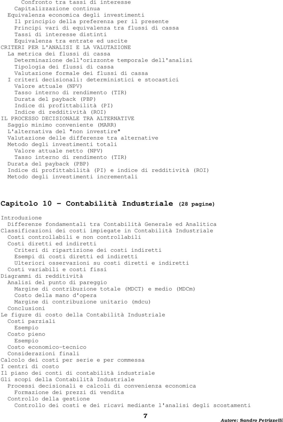 flussi di cassa Valutazione formale dei flussi di cassa I criteri decisionali: deterministici e stocastici Valore attuale (NPV) Tasso interno di rendimento (TIR) Durata del payback (PBP) Indice di