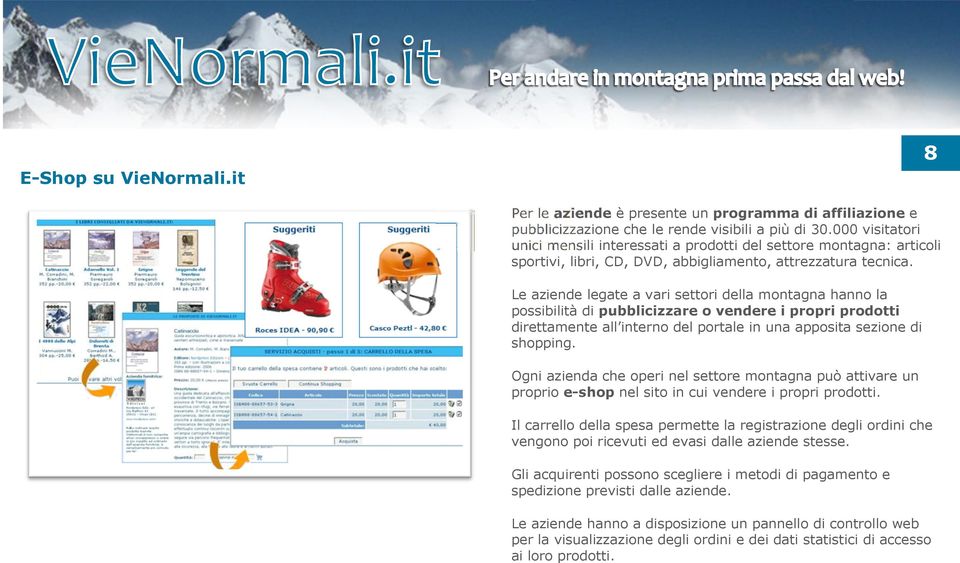 Le aziende legate a vari settori della montagna hanno la possibilità di pubblicizzare o vendere i propri prodotti direttamente all interno del portale in una apposita sezione di shopping.