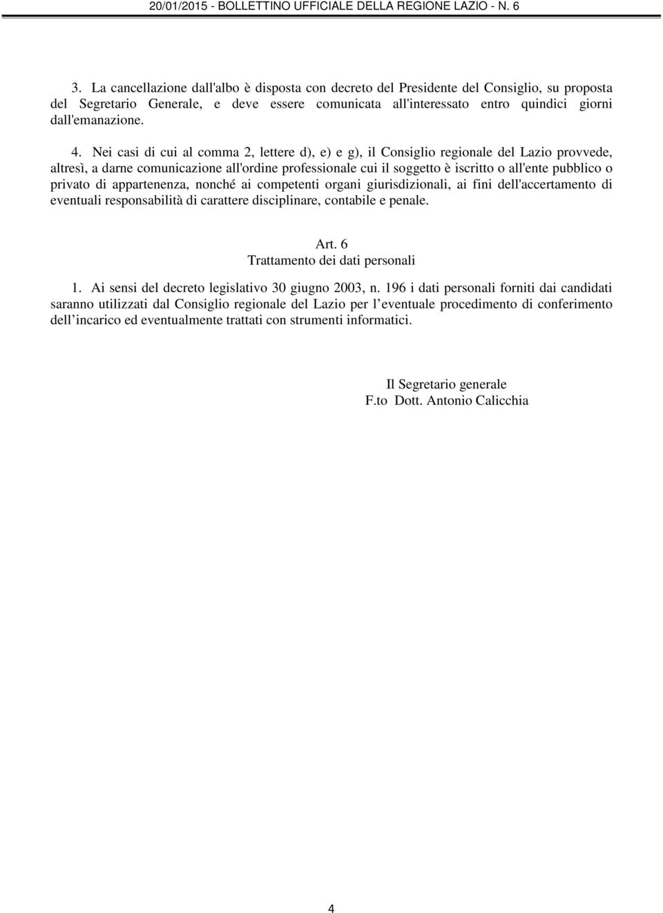 privato di appartenenza, nonché ai competenti organi giurisdizionali, ai fini dell'accertamento di eventuali responsabilità di carattere disciplinare, contabile e penale. Art.