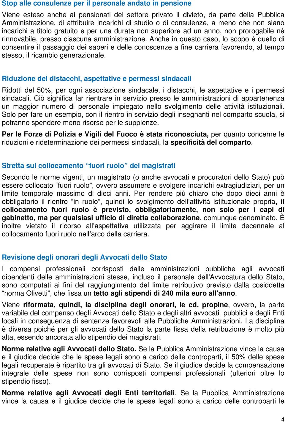 Anche in questo caso, lo scopo è quello di consentire il passaggio dei saperi e delle conoscenze a fine carriera favorendo, al tempo stesso, il ricambio generazionale.