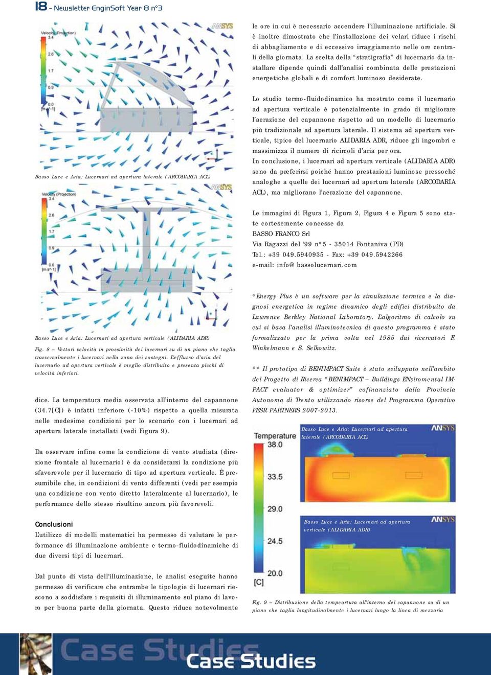 La scelta della stratigrafia di lucernario da installare dipende quindi dall analisi combinata delle prestazioni energetiche globali e di comfort luminoso desiderate.