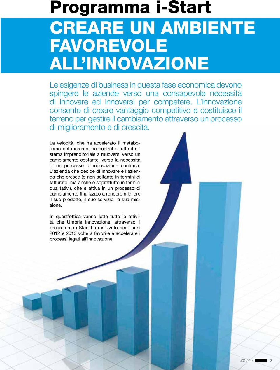 La velocità, che ha accelerato il metabolismo del mercato, ha costretto tutto il sistema imprenditoriale a muoversi verso un cambiamento costante, verso la necessità di un processo di innovazione