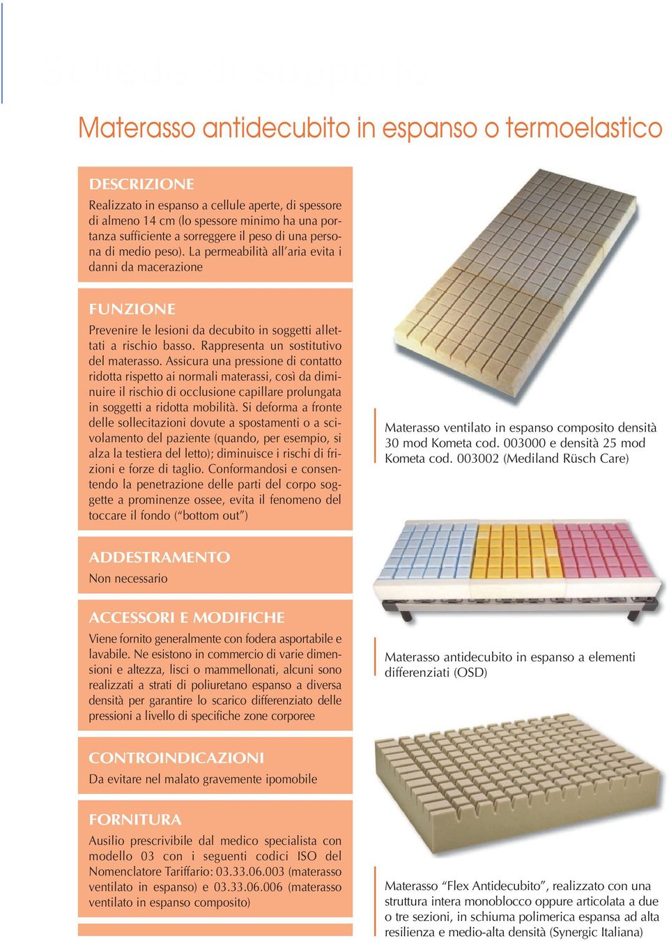Assicura una pressione di contatto ridotta rispetto ai normali materassi, così da diminuire il rischio di occlusione capillare prolungata in soggetti a ridotta mobilità.