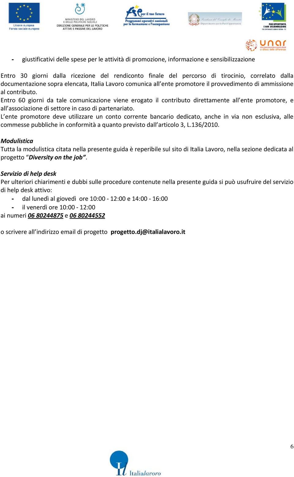 Entro 60 giorni da tale comunicazione viene erogato il contributo direttamente all ente promotore, e all associazione di settore in caso di partenariato.