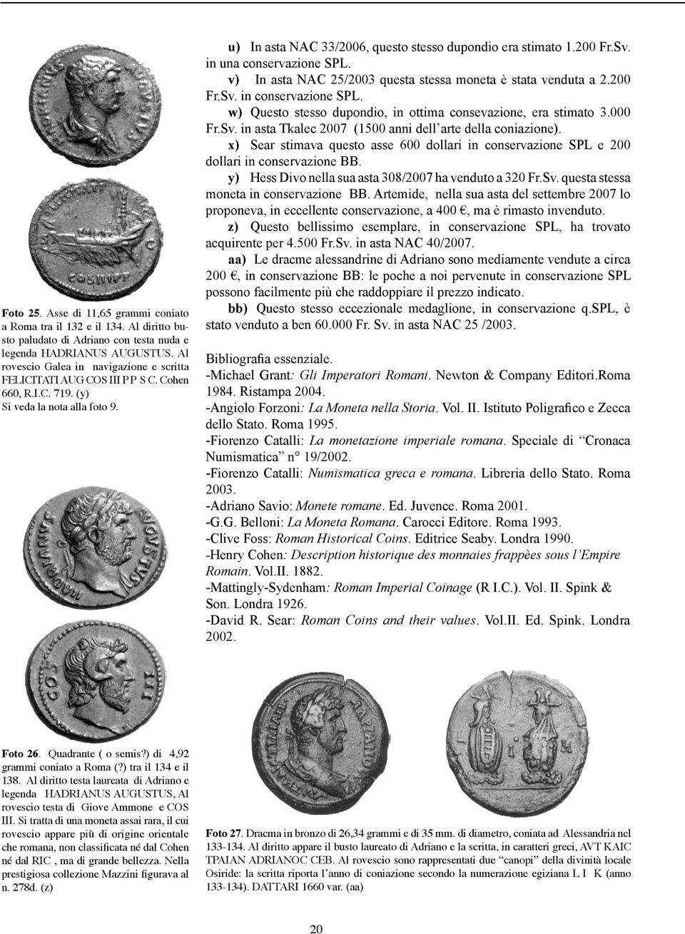 Sv. in una conservazione SPL. v) In asta NAC 25/2003 questa stessa moneta è stata venduta a 2.200 Fr.Sv. in conservazione SPL. w) Questo stesso dupondio, in ottima consevazione, era stimato 3.000 Fr.