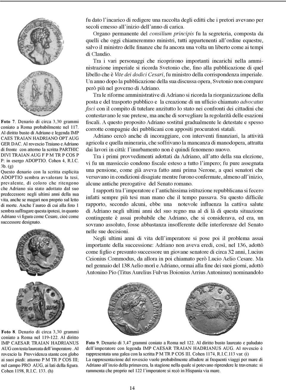 (g) Questo denario con la scritta esplicita ADOPTIO sembra avvalorare la tesi, prevalente, di coloro che ritengono che Adriano sia stato adottato dal suo predecessore negli ultimi anni della sua