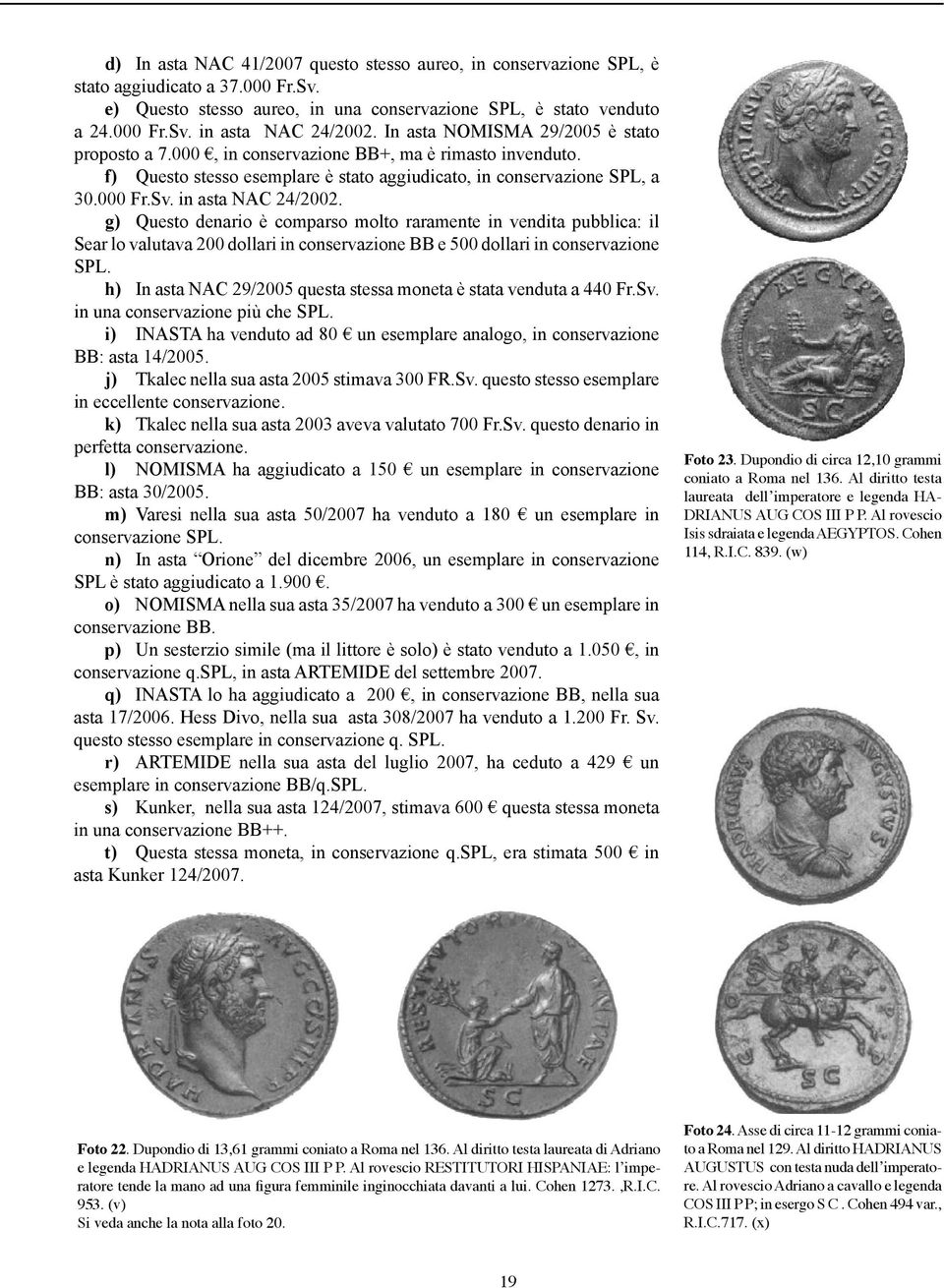 in asta NAC 24/2002. g) Questo denario è comparso molto raramente in vendita pubblica: il Sear lo valutava 200 dollari in conservazione BB e 500 dollari in conservazione SPL.
