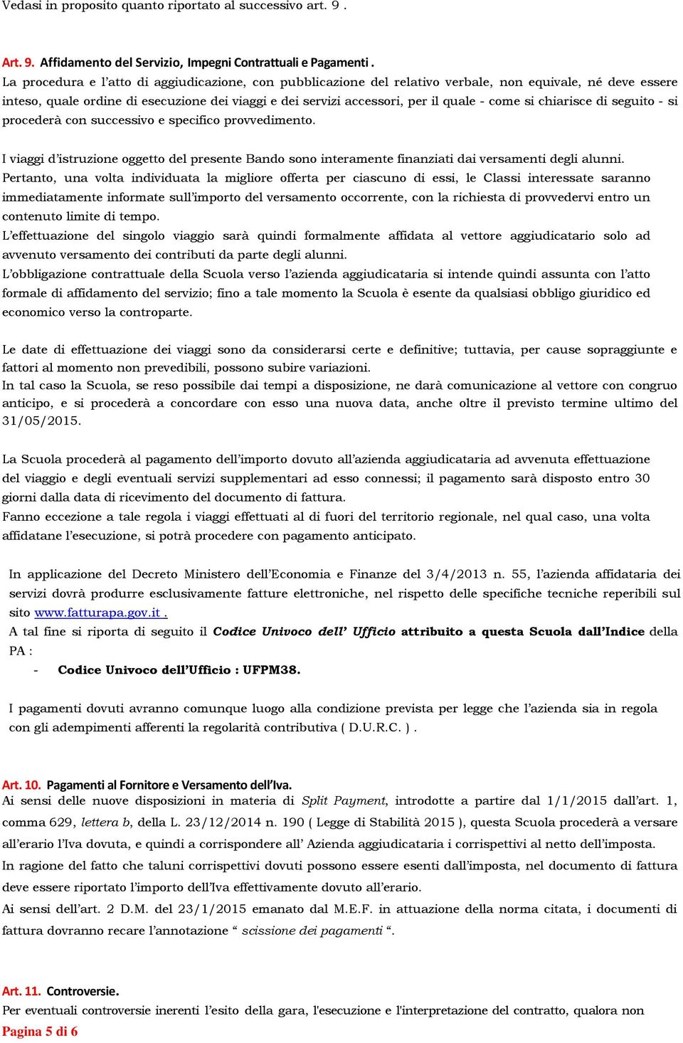 come si chiarisce di seguito - si procederà con successivo e specifico provvedimento. I viaggi d istruzione oggetto del presente Bando sono interamente finanziati dai versamenti degli alunni.