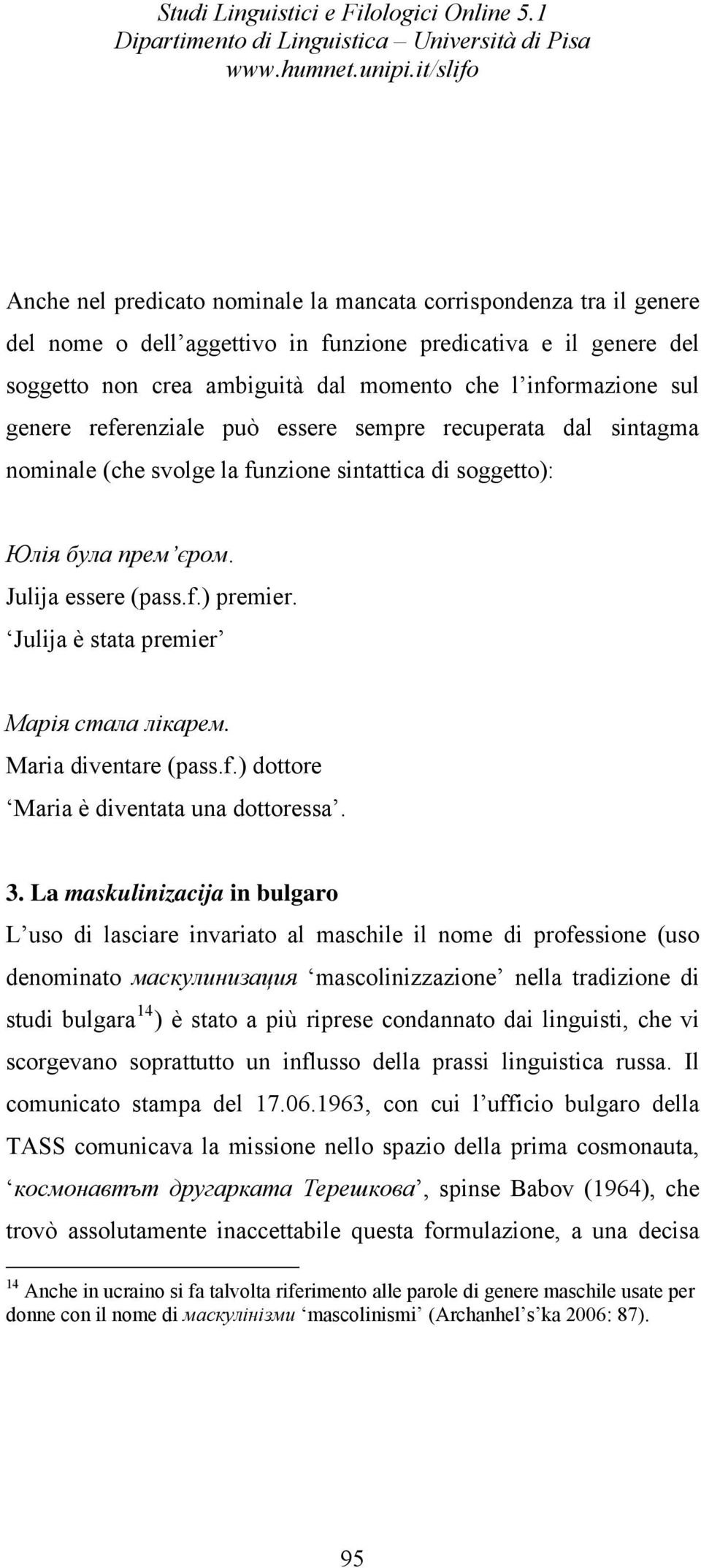 Julija è stata premier Марiя cтала лiкарем. Maria diventare (pass.f.) dottore Maria è diventata una dottoressa. 3.