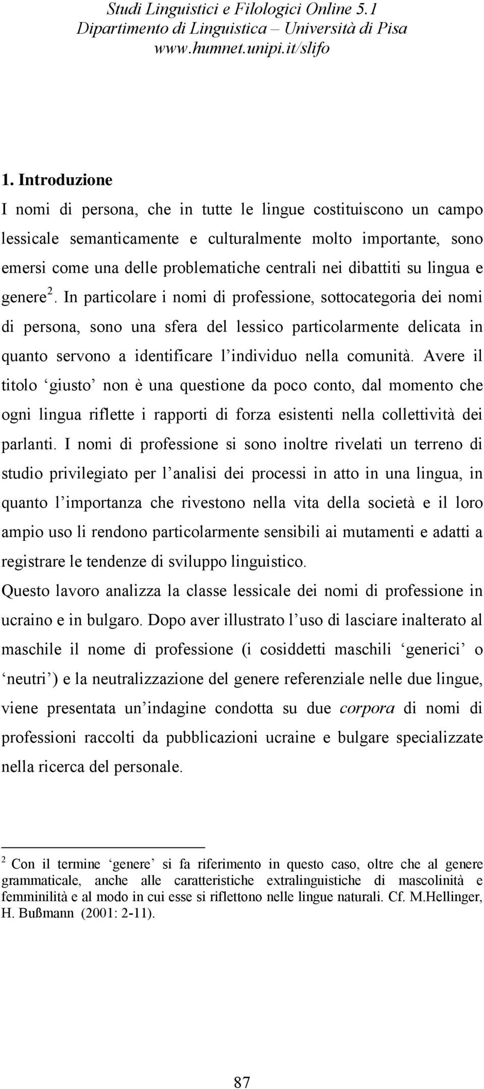 In particolare i nomi di professione, sottocategoria dei nomi di persona, sono una sfera del lessico particolarmente delicata in quanto servono a identificare l individuo nella comunità.