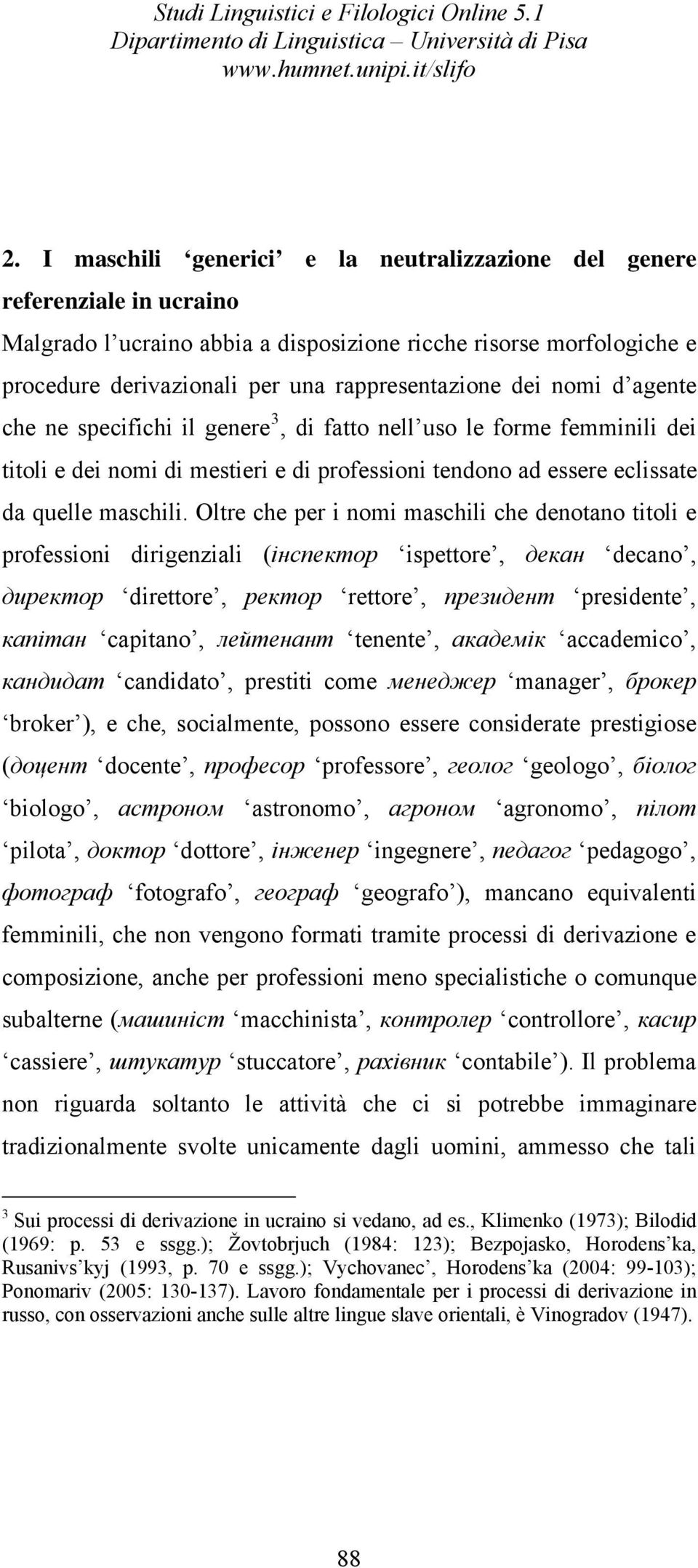 Oltre che per i nomi maschili che denotano titoli e professioni dirigenziali (iнспектор ispettore, декан decano, директор direttore, ректор rettore, президент presidente, капiтан capitano, лейтенант