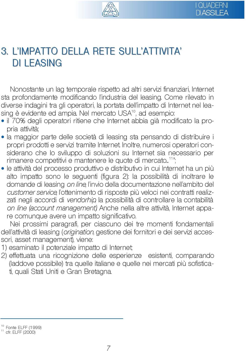 Nel mercato USA 10, ad esempio: il 70% degli operatori ritiene che Internet abbia già modificato la propria attività; la maggior parte delle società di leasing sta pensando di distribuire i propri