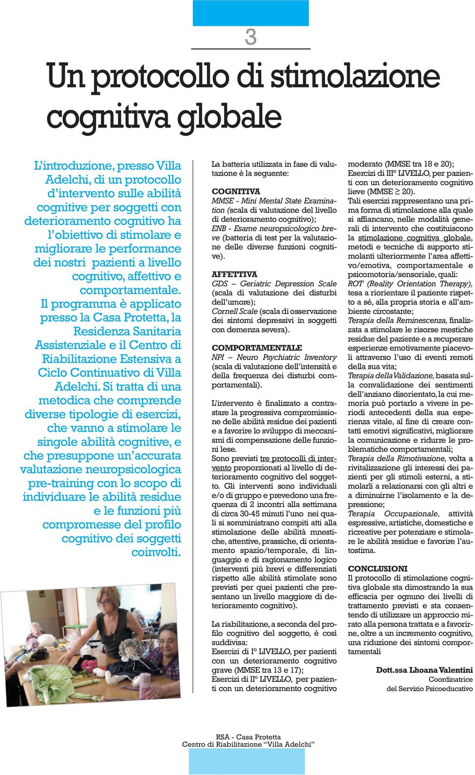 Il programma è applicato presso la Casa Protetta, la Residenza Sanitaria Assistenziale e il Centro di Riabilitazione Estensiva a Ciclo Continuativo di Villa Adelchi.