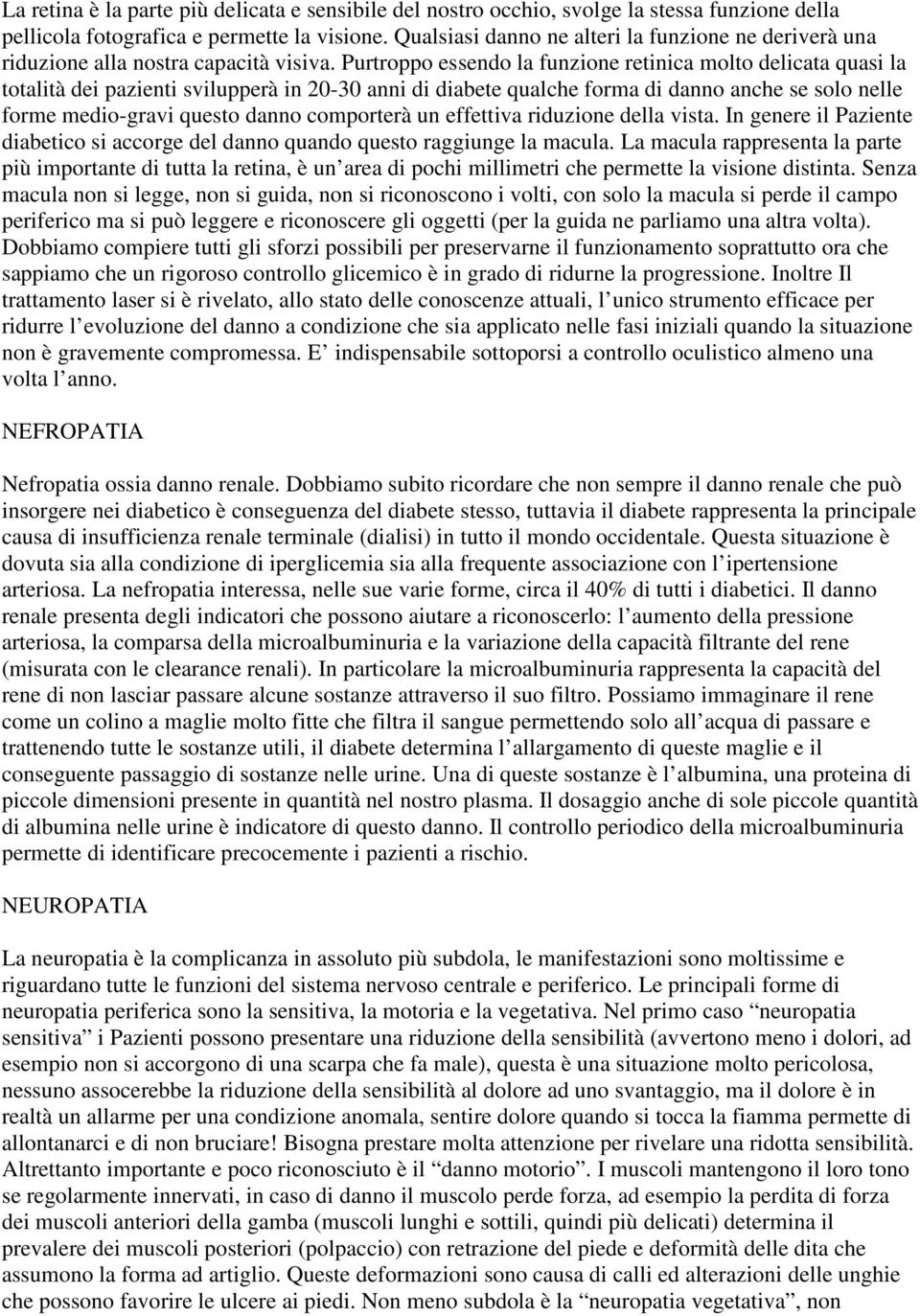 Purtroppo essendo la funzione retinica molto delicata quasi la totalità dei pazienti svilupperà in 20-30 anni di diabete qualche forma di danno anche se solo nelle forme medio-gravi questo danno