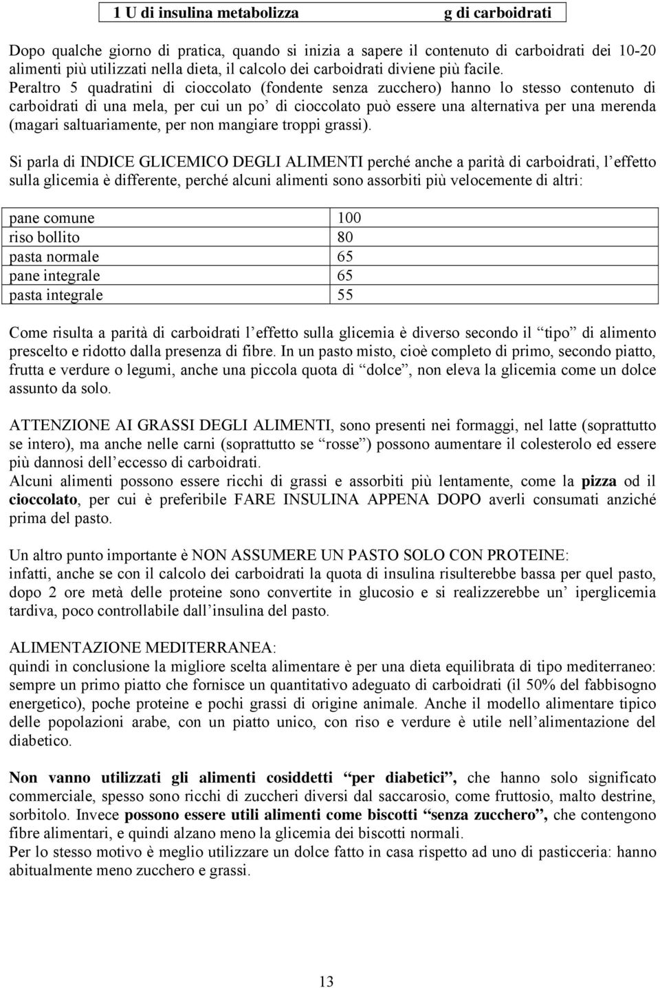 Peraltro 5 quadratini di cioccolato (fondente senza zucchero) hanno lo stesso contenuto di carboidrati di una mela, per cui un po di cioccolato può essere una alternativa per una merenda (magari